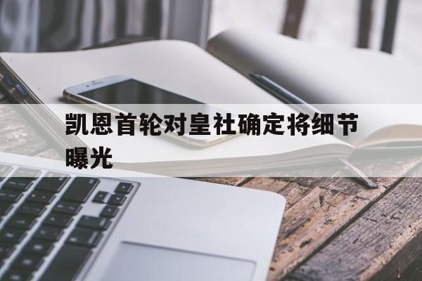 凯恩首轮对皇社确定将细节曝光的简单介绍 凯恩首轮对皇社确定将细节曝光的简单介绍